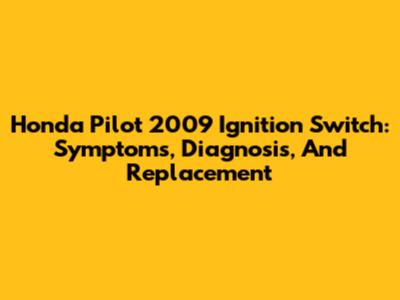 Honda Pilot 2009 Ignition Switch: Symptoms, Diagnosis, And Replacement