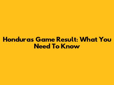 Honduras Game Result: What You Need To Know