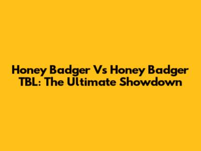 Honey Badger Vs Honey Badger TBL: The Ultimate Showdown
