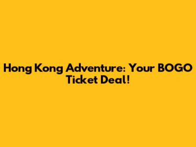 Hong Kong Adventure: Your BOGO Ticket Deal!
