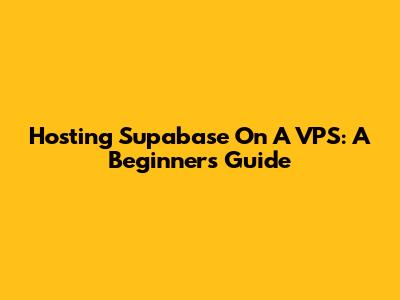 Hosting Supabase On A VPS: A Beginner's Guide