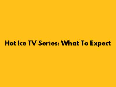 Hot Ice TV Series: What To Expect