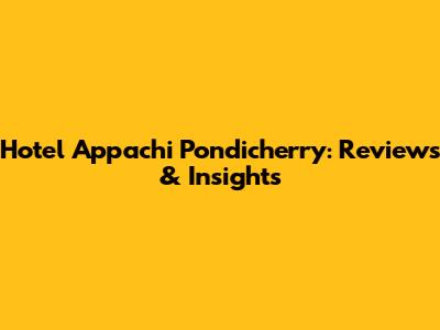 Hotel Appachi Pondicherry: Reviews & Insights
