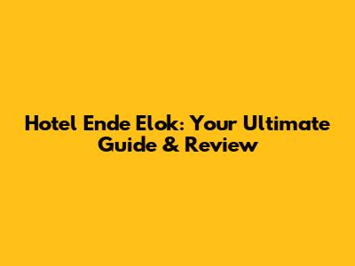 Hotel Ende Elok: Your Ultimate Guide & Review