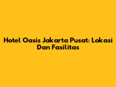 Hotel Oasis Jakarta Pusat: Lokasi Dan Fasilitas