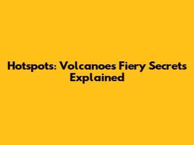 Hotspots: Volcanoes' Fiery Secrets Explained