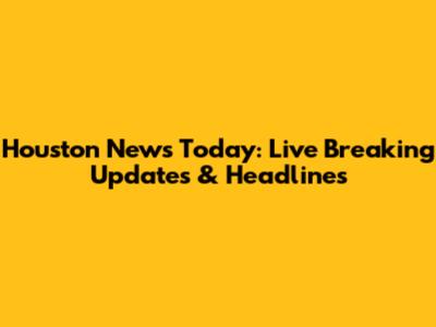 Houston News Today: Live Breaking Updates & Headlines