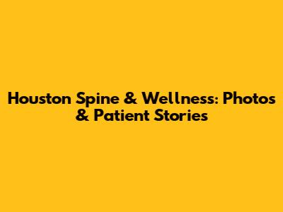 Houston Spine & Wellness: Photos & Patient Stories