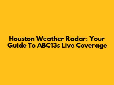 Houston Weather Radar: Your Guide To ABC13's Live Coverage