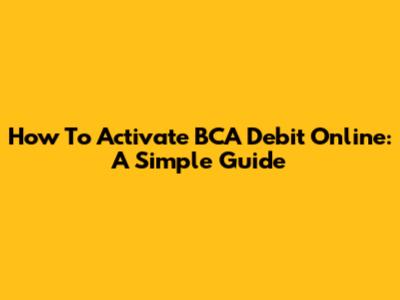How To Activate BCA Debit Online: A Simple Guide