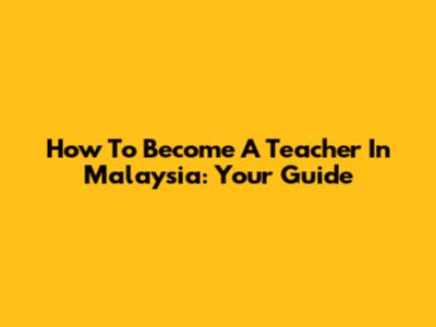 How To Become A Teacher In Malaysia: Your Guide