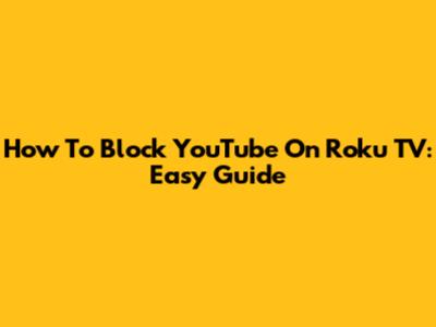 How To Block YouTube On Roku TV: Easy Guide