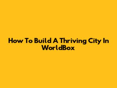 How To Build A Thriving City In WorldBox