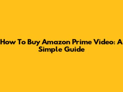 How To Buy Amazon Prime Video: A Simple Guide