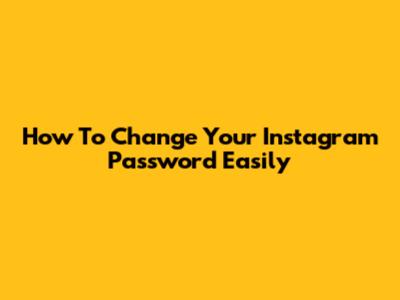 How To Change Your Instagram Password Easily
