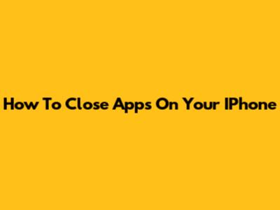 How To Close Apps On Your IPhone