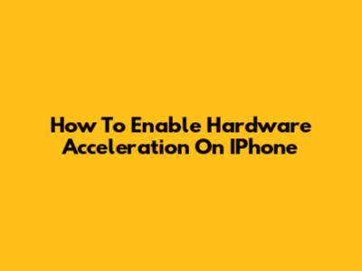 How To Enable Hardware Acceleration On IPhone