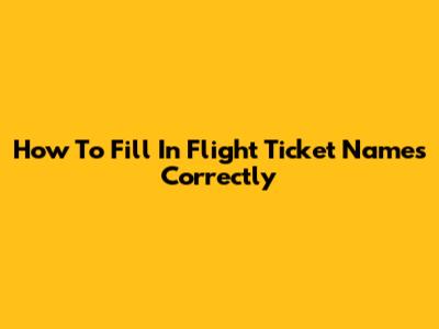 How To Fill In Flight Ticket Names Correctly