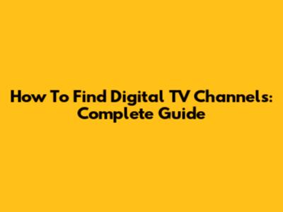 How To Find Digital TV Channels: Complete Guide