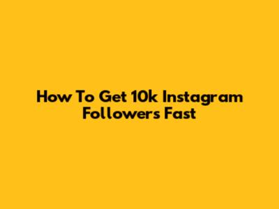 How To Get 10k Instagram Followers Fast