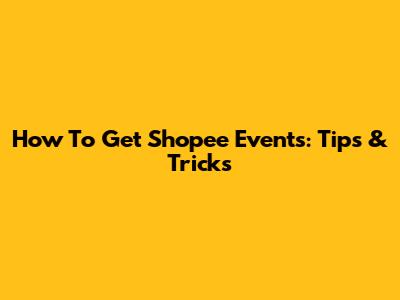 How To Get Shopee Events: Tips & Tricks