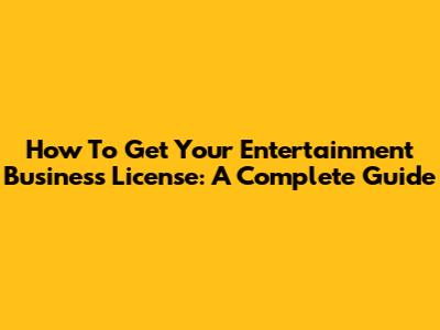 How To Get Your Entertainment Business License: A Complete Guide