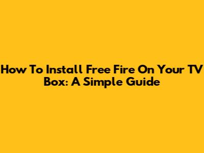 How To Install Free Fire On Your TV Box: A Simple Guide