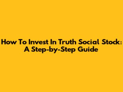 How To Invest In Truth Social Stock: A Step-by-Step Guide