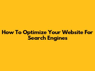 How To Optimize Your Website For Search Engines