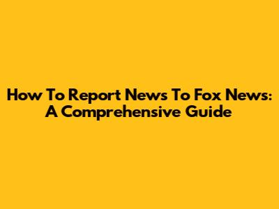 How To Report News To Fox News: A Comprehensive Guide