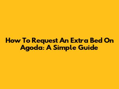 How To Request An Extra Bed On Agoda: A Simple Guide
