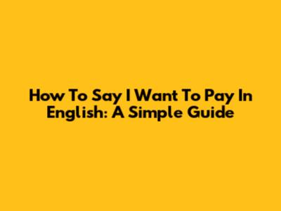How To Say 'I Want To Pay' In English: A Simple Guide