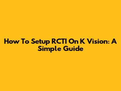 How To Setup RCTI On K Vision: A Simple Guide