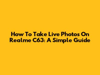 How To Take Live Photos On Realme C63: A Simple Guide