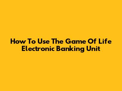 How To Use The Game Of Life Electronic Banking Unit
