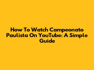 How To Watch Campeonato Paulista On YouTube: A Simple Guide