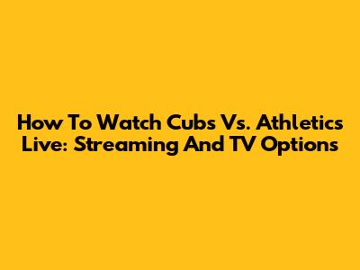 How To Watch Cubs Vs. Athletics Live: Streaming And TV Options