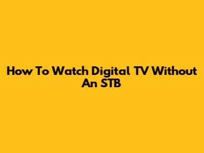 How To Watch Digital TV Without An STB