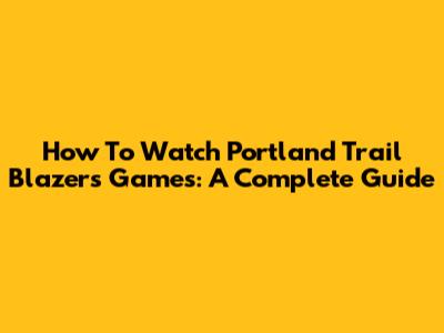 How To Watch Portland Trail Blazers Games: A Complete Guide