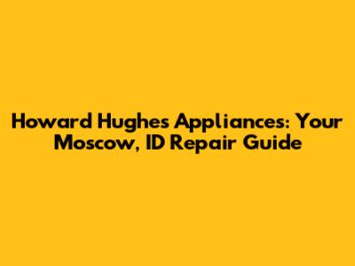 Howard Hughes Appliances: Your Moscow, ID Repair Guide