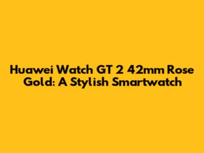 Huawei Watch GT 2 42mm Rose Gold: A Stylish Smartwatch