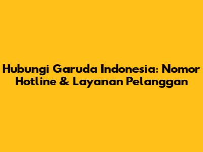 Hubungi Garuda Indonesia: Nomor Hotline & Layanan Pelanggan