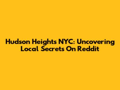 Hudson Heights NYC: Uncovering Local Secrets On Reddit