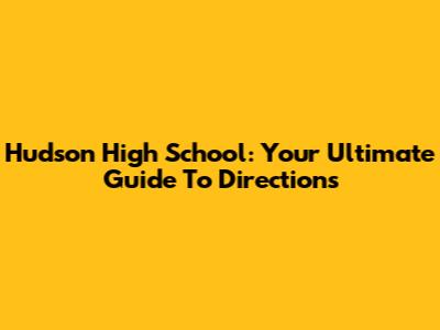 Hudson High School: Your Ultimate Guide To Directions