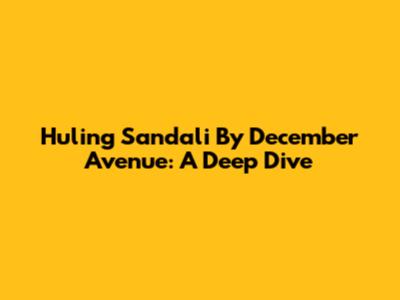 Huling Sandali By December Avenue: A Deep Dive