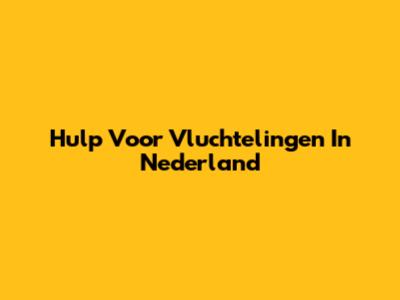 Hulp Voor Vluchtelingen In Nederland