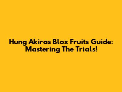 Hung Akira's Blox Fruits Guide: Mastering The Trials!