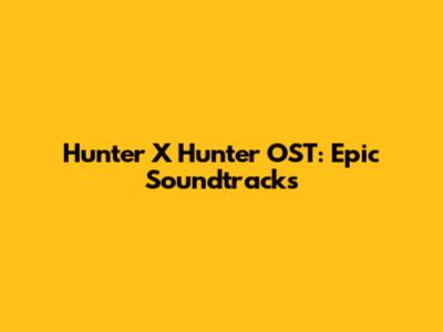 Hunter X Hunter OST: Epic Soundtracks