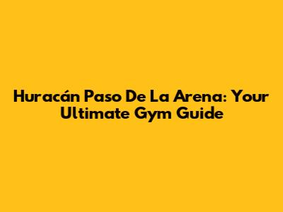 Huracán Paso De La Arena: Your Ultimate Gym Guide
