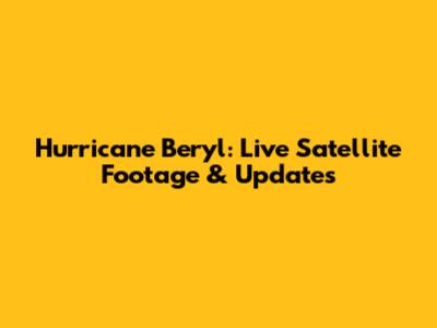 Hurricane Beryl: Live Satellite Footage & Updates